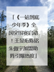 《一站到底·少年季》全国突围赛启动！王昱珩陈铭朱傲宇加盟助阵引爆热度
