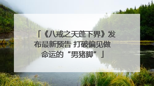 《八戒之天蓬下界》发布最新预告 打破偏见做命运的“男猪脚”