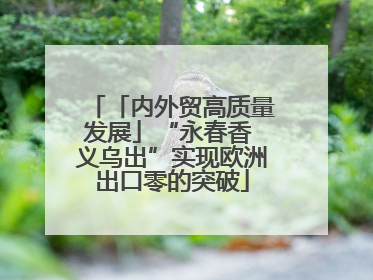 「内外贸高质量发展」“永春香 义乌出”实现欧洲出口零的突破
