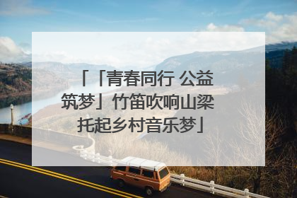 「青春同行 公益筑梦」竹笛吹响山梁 托起乡村音乐梦