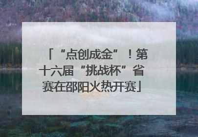 “点创成金”！第十六届“挑战杯”省赛在邵阳火热开赛