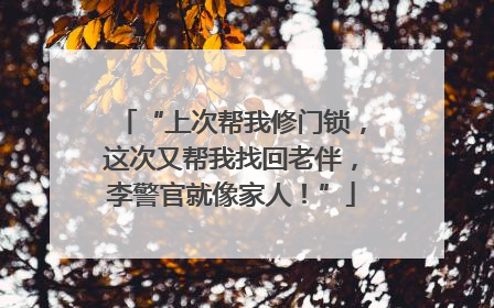 “上次帮我修门锁，这次又帮我找回老伴，李警官就像家人！”