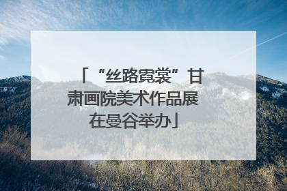 “丝路霓裳”甘肃画院美术作品展在曼谷举办