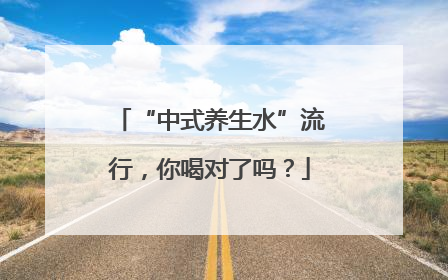 “中式养生水”流行，你喝对了吗？