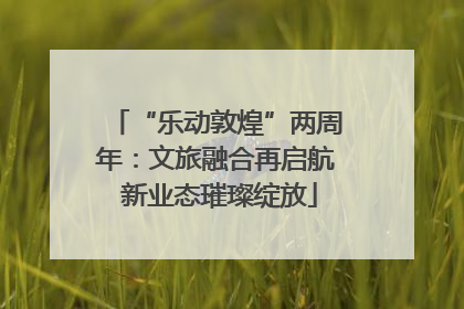 “乐动敦煌”两周年：文旅融合再启航 新业态璀璨绽放