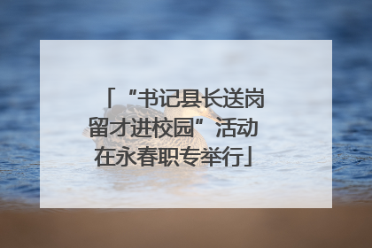 “书记县长送岗留才进校园”活动在永春职专举行