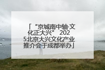 “京城南中轴·文化正大兴” 2025北京大兴文化产业推介会于成都举办