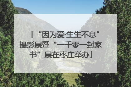 “因为爱·生生不息”摄影展暨“一千零一封家书”展在枣庄举办