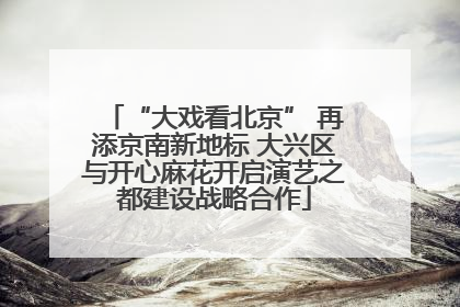 “大戏看北京” 再添京南新地标 大兴区与开心麻花开启演艺之都建设战略合作