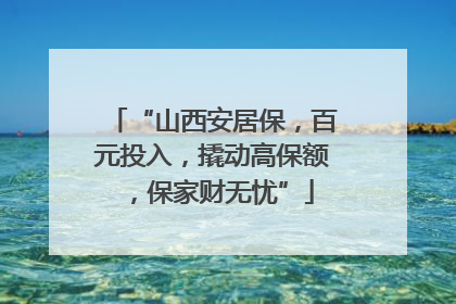 “山西安居保，百元投入，撬动高保额，保家财无忧”