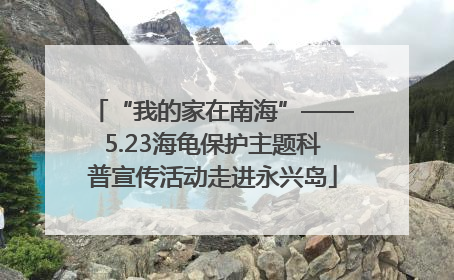 “我的家在南海”——5.23海龟保护主题科普宣传活动走进永兴岛