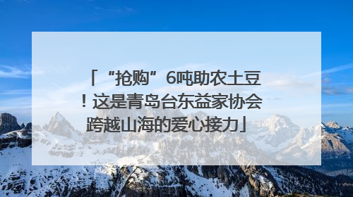 “抢购”6吨助农土豆！这是青岛台东益家协会跨越山海的爱心接力