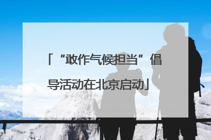 “敢作气候担当”倡导活动在北京启动