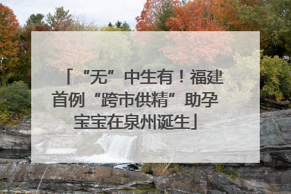 “无”中生有！福建首例“跨市供精”助孕宝宝在泉州诞生
