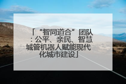 “智同道合”团队：公平、亲民、智慧城管机器人赋能现代化城市建设
