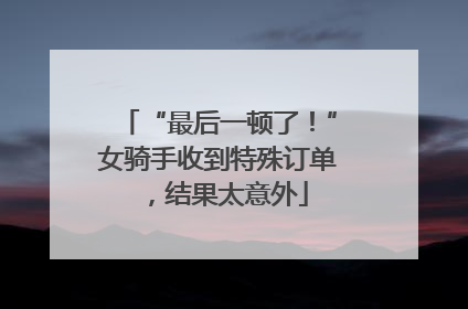 “最后一顿了！”女骑手收到特殊订单，结果太意外