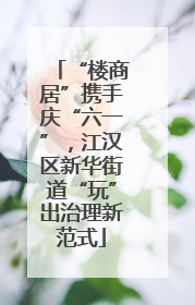 “楼商居”携手庆“六一”，江汉区新华街道“玩”出治理新范式