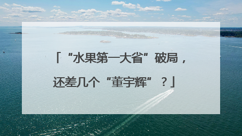 “水果第一大省”破局，还差几个“董宇辉”？