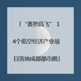 “蓄势高飞” 14个低空经济产业项目落地成都都市圈