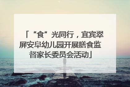 “食”光同行，宜宾翠屏安阜幼儿园开展膳食监督家长委员会活动
