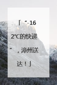 “-162℃的快递”，漳州送达！