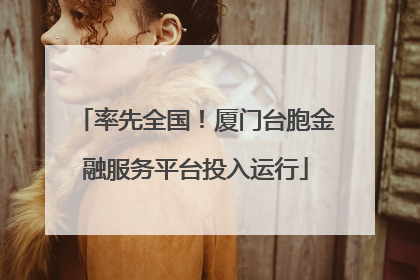 率先全国！厦门台胞金融服务平台投入运行
