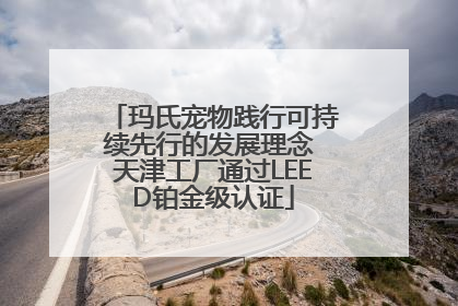玛氏宠物践行可持续先行的发展理念 天津工厂通过LEED铂金级认证