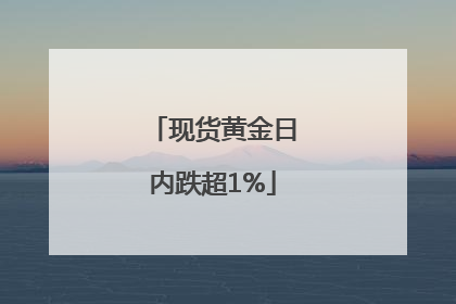 现货黄金日内跌超1%