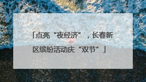 点亮“夜经济”，长春新区缤纷活动庆“双节”
