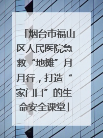 烟台市福山区人民医院急救“地摊”月月行，打造“家门口”的生命安全课堂