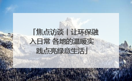 焦点访谈丨让环保融入日常 各地的温暖实践点亮绿意生活