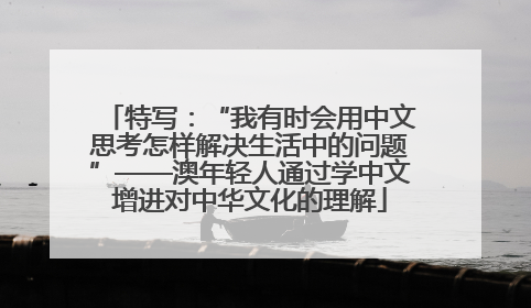特写：“我有时会用中文思考怎样解决生活中的问题”——澳年轻人通过学中文增进对中华文化的理解