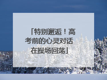 特别邂逅！高考前的心灵对话在操场回荡