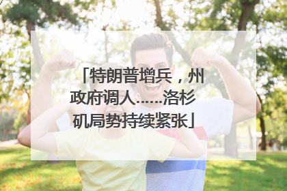特朗普增兵，州政府调人……洛杉矶局势持续紧张