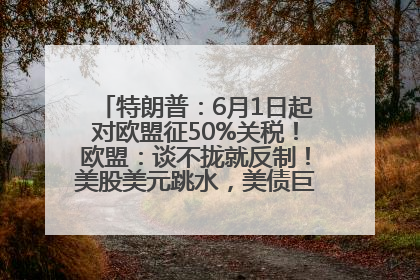 特朗普：6月1日起对欧盟征50%关税！欧盟：谈不拢就反制！美股美元跳水，美债巨震，黄金大涨！多名美高官、议员被指“精准”买卖股票