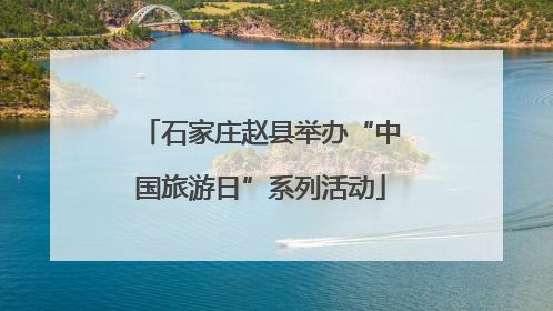 石家庄赵县举办“中国旅游日”系列活动