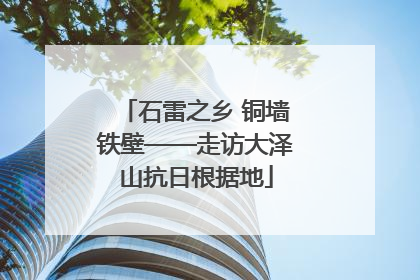 石雷之乡 铜墙铁壁——走访大泽山抗日根据地