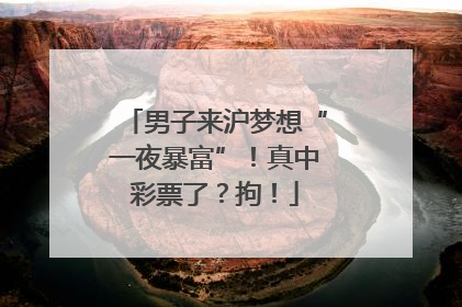 男子来沪梦想“一夜暴富”！真中彩票了？拘！