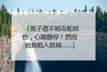男子遭不明毒蛇咬伤，心跳骤停！然而抢救陷入僵局……