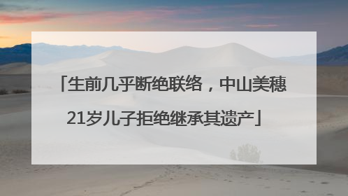 生前几乎断绝联络，中山美穗21岁儿子拒绝继承其遗产