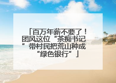 百万年薪不要了！团风这位“茶痴书记”带村民把荒山种成“绿色银行”