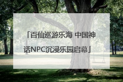 百仙巡游乐海 中国神话NPC沉浸乐园启幕