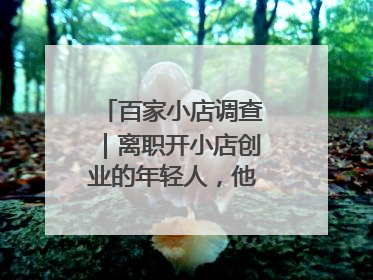 百家小店调查｜离职开小店创业的年轻人，他们干得怎么样
