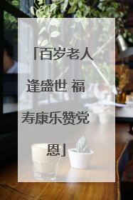 百岁老人逢盛世 福寿康乐赞党恩