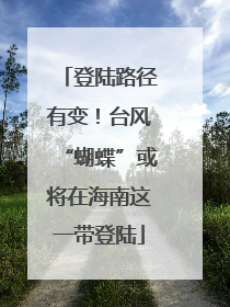 登陆路径有变！台风“蝴蝶”或将在海南这一带登陆