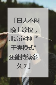 白天不闷晚上凉快，北京这种“干爽模式”还能持续多久？