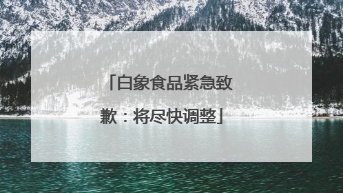 白象食品紧急致歉：将尽快调整
