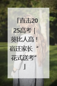 直击2025高考｜葵比人高！宿迁家长“花式送考”