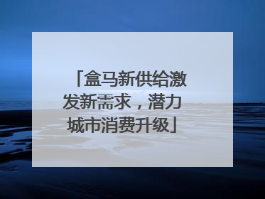 盒马新供给激发新需求，潜力城市消费升级