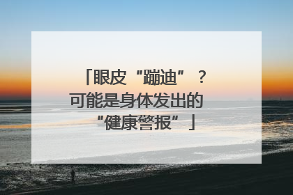 眼皮“蹦迪”？可能是身体发出的“健康警报”